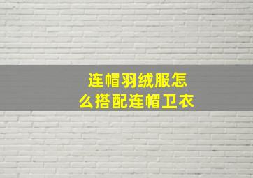 连帽羽绒服怎么搭配连帽卫衣