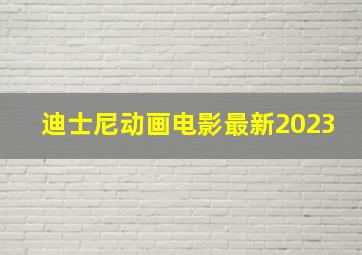 迪士尼动画电影最新2023