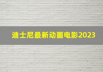 迪士尼最新动画电影2023