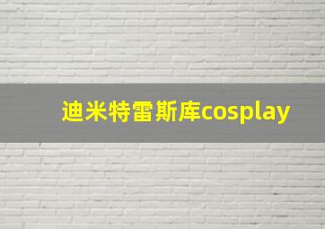 迪米特雷斯库cosplay