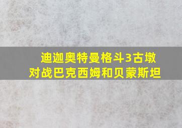 迪迦奥特曼格斗3古墩对战巴克西姆和贝蒙斯坦