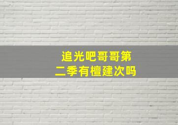 追光吧哥哥第二季有檀建次吗