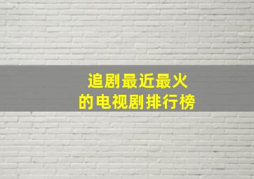 追剧最近最火的电视剧排行榜