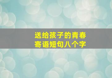 送给孩子的青春寄语短句八个字