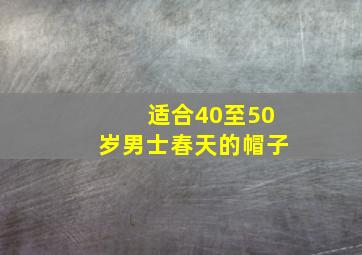 适合40至50岁男士春天的帽子