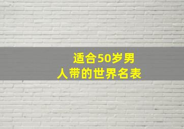 适合50岁男人带的世界名表