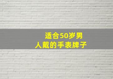 适合50岁男人戴的手表牌子