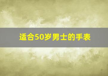 适合50岁男士的手表