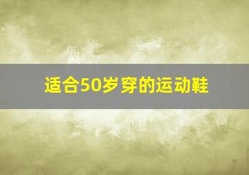 适合50岁穿的运动鞋