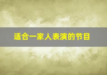 适合一家人表演的节目