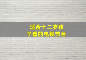 适合十二岁孩子看的电视节目