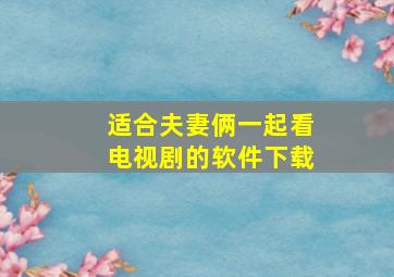 适合夫妻俩一起看电视剧的软件下载