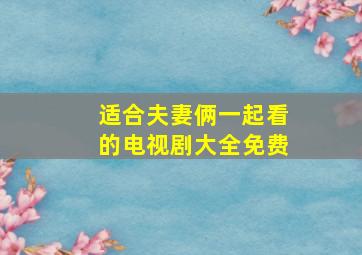 适合夫妻俩一起看的电视剧大全免费