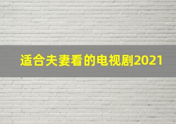 适合夫妻看的电视剧2021