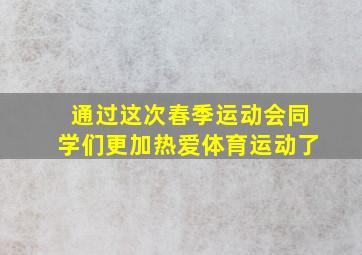 通过这次春季运动会同学们更加热爱体育运动了