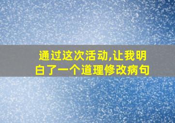 通过这次活动,让我明白了一个道理修改病句