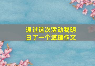 通过这次活动我明白了一个道理作文