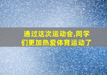 通过这次运动会,同学们更加热爱体育运动了