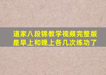 道家八段锦教学视频完整版是早上和晚上各几次练功了