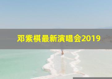 邓紫棋最新演唱会2019