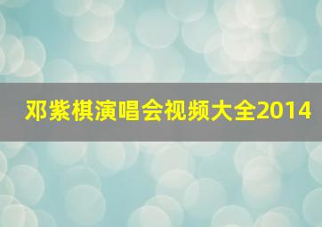 邓紫棋演唱会视频大全2014