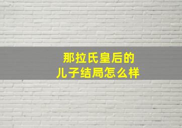 那拉氏皇后的儿子结局怎么样