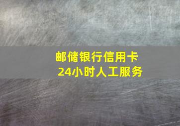 邮储银行信用卡24小时人工服务