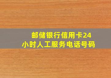 邮储银行信用卡24小时人工服务电话号码