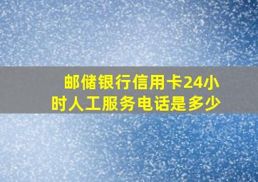 邮储银行信用卡24小时人工服务电话是多少