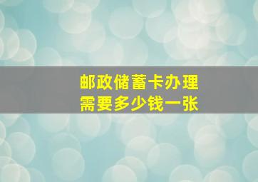 邮政储蓄卡办理需要多少钱一张