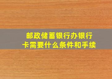 邮政储蓄银行办银行卡需要什么条件和手续