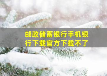 邮政储蓄银行手机银行下载官方下载不了