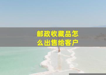 邮政收藏品怎么出售给客户