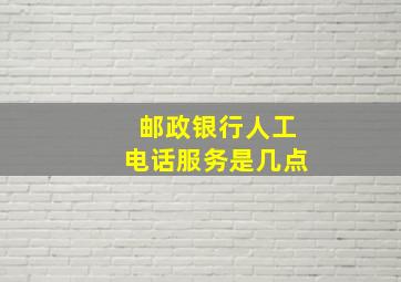 邮政银行人工电话服务是几点