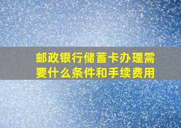 邮政银行储蓄卡办理需要什么条件和手续费用