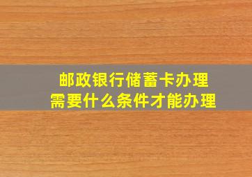 邮政银行储蓄卡办理需要什么条件才能办理