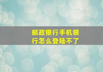 邮政银行手机银行怎么登陆不了