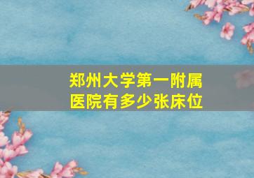 郑州大学第一附属医院有多少张床位