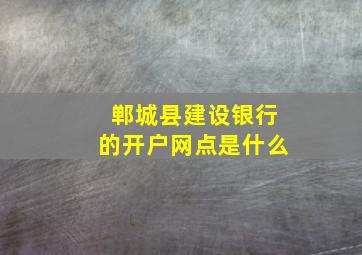 郸城县建设银行的开户网点是什么