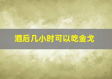 酒后几小时可以吃金戈