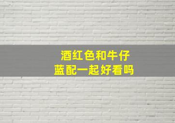 酒红色和牛仔蓝配一起好看吗