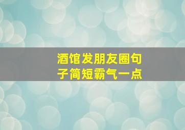 酒馆发朋友圈句子简短霸气一点