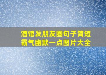 酒馆发朋友圈句子简短霸气幽默一点图片大全