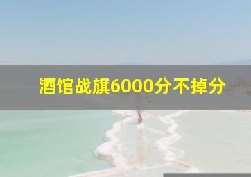 酒馆战旗6000分不掉分