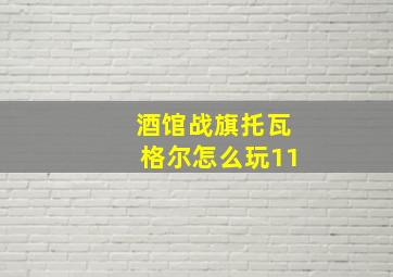 酒馆战旗托瓦格尔怎么玩11