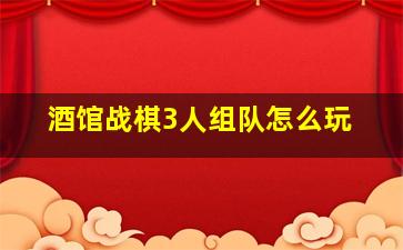 酒馆战棋3人组队怎么玩