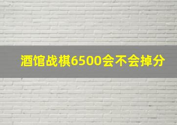 酒馆战棋6500会不会掉分