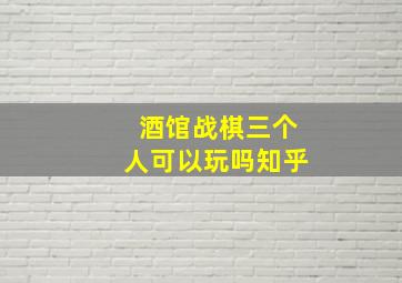 酒馆战棋三个人可以玩吗知乎