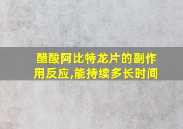 醋酸阿比特龙片的副作用反应,能持续多长时间