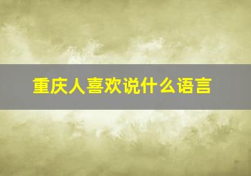 重庆人喜欢说什么语言